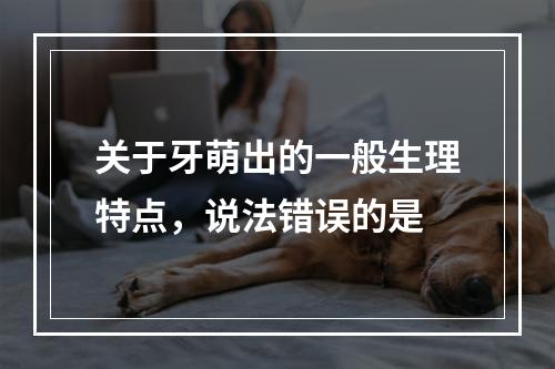 关于牙萌出的一般生理特点，说法错误的是