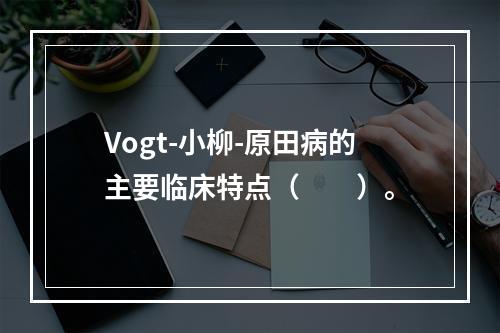 Vogt-小柳-原田病的主要临床特点（　　）。