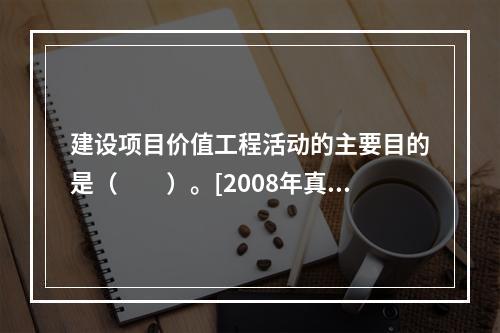 建设项目价值工程活动的主要目的是（　　）。[2008年真题