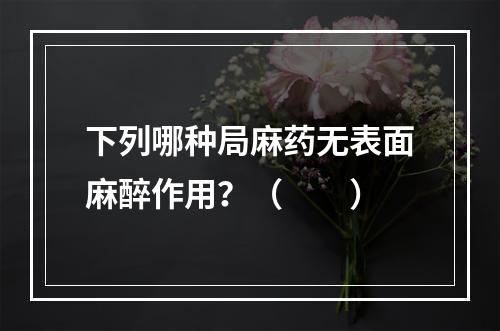 下列哪种局麻药无表面麻醉作用？（　　）