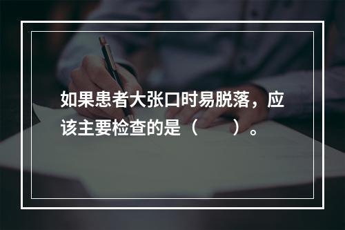 如果患者大张口时易脱落，应该主要检查的是（　　）。