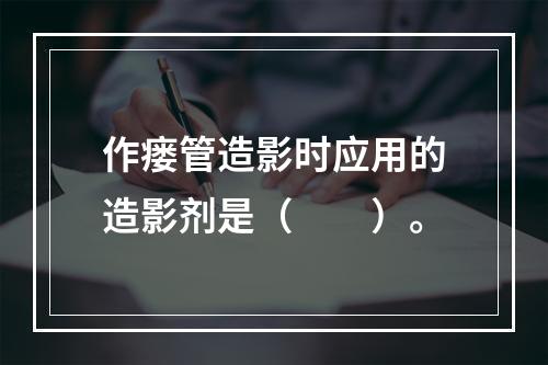 作瘘管造影时应用的造影剂是（　　）。