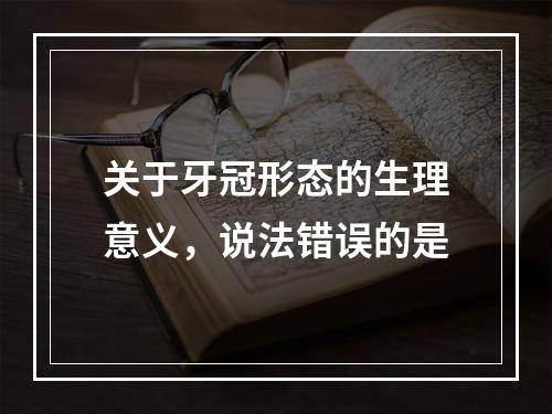 关于牙冠形态的生理意义，说法错误的是