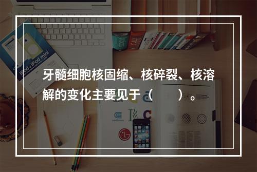 牙髓细胞核固缩、核碎裂、核溶解的变化主要见于（　　）。