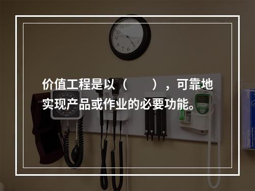 价值工程是以（　　），可靠地实现产品或作业的必要功能。