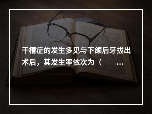 干槽症的发生多见与下颌后牙拔出术后，其发生率依次为（　　）。