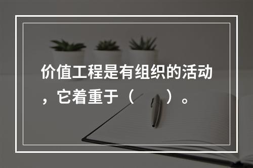 价值工程是有组织的活动，它着重于（　　）。