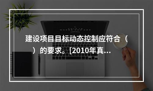 建设项目目标动态控制应符合（　　）的要求。[2010年真题