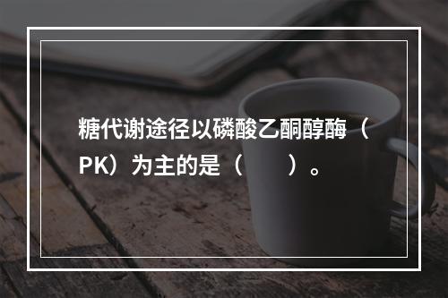 糖代谢途径以磷酸乙酮醇酶（PK）为主的是（　　）。