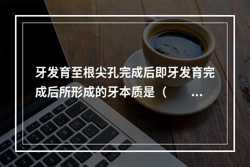 牙发育至根尖孔完成后即牙发育完成后所形成的牙本质是（　　）。