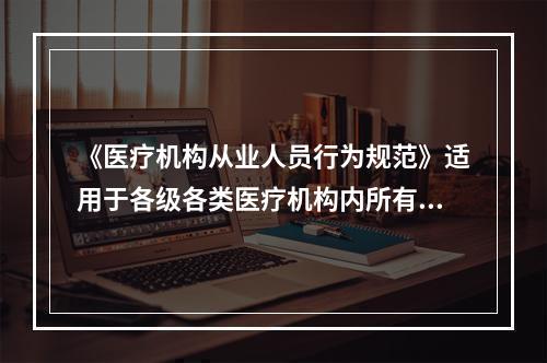 《医疗机构从业人员行为规范》适用于各级各类医疗机构内所有从业