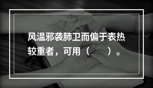 风温邪袭肺卫而偏于表热较重者，可用（　　）。