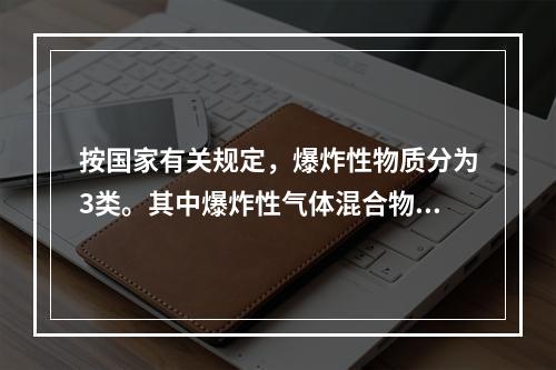 按国家有关规定，爆炸性物质分为3类。其中爆炸性气体混合物是属