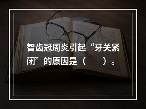 智齿冠周炎引起“牙关紧闭”的原因是（　　）。