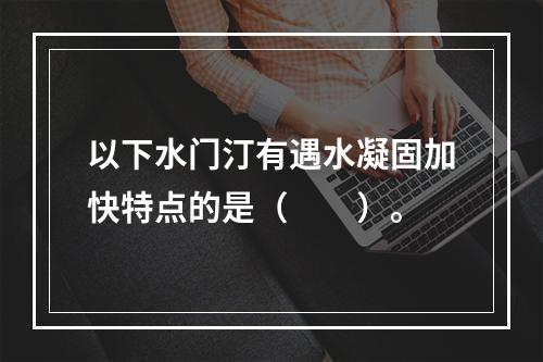 以下水门汀有遇水凝固加快特点的是（　　）。