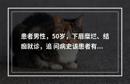 患者男性，50岁，下唇糜烂、结痂就诊，追 问病史该患者有类似