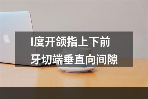 I度开颌指上下前牙切端垂直向间隙