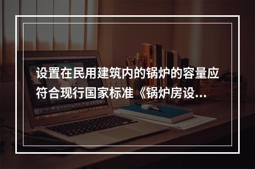 设置在民用建筑内的锅炉的容量应符合现行国家标准《锅炉房设计规