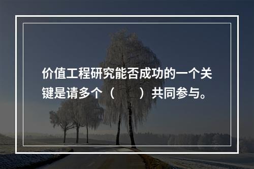 价值工程研究能否成功的一个关键是请多个（　　）共同参与。