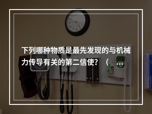 下列哪种物质是最先发现的与机械力传导有关的第二信使？（　　）