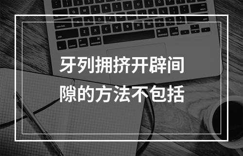 牙列拥挤开辟间隙的方法不包括