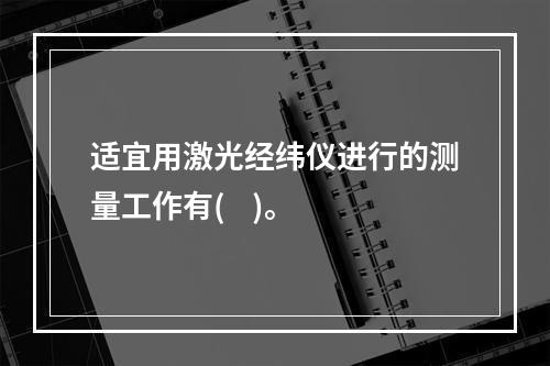 适宜用激光经纬仪进行的测量工作有(    )。