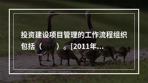 投资建设项目管理的工作流程组织包括（　　）。[2011年真