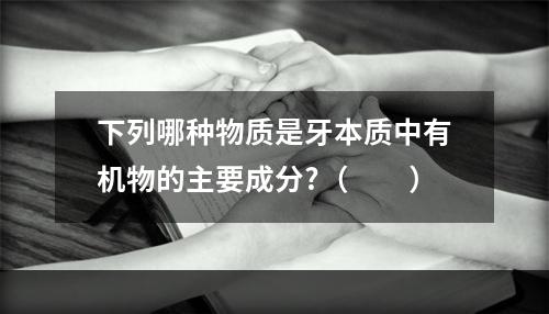 下列哪种物质是牙本质中有机物的主要成分?（　　）