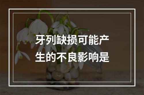 牙列缺损可能产生的不良影响是