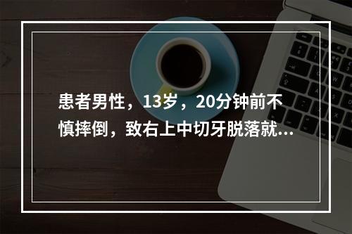 患者男性，13岁，20分钟前不慎摔倒，致右上中切牙脱落就诊，