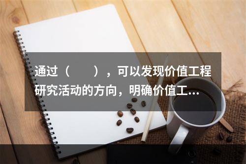 通过（　　），可以发现价值工程研究活动的方向，明确价值工程