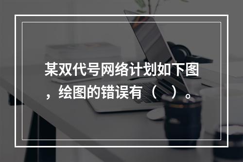 某双代号网络计划如下图，绘图的错误有（　）。