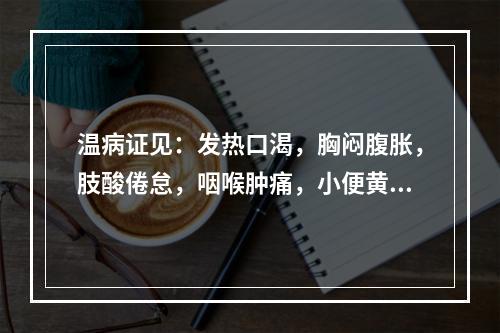 温病证见：发热口渴，胸闷腹胀，肢酸倦怠，咽喉肿痛，小便黄赤