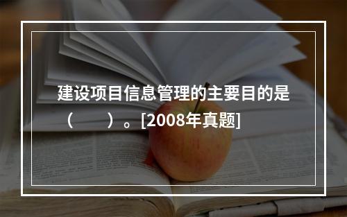 建设项目信息管理的主要目的是（　　）。[2008年真题]