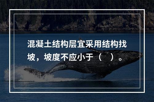 混凝土结构层宜采用结构找坡，坡度不应小于（　）。