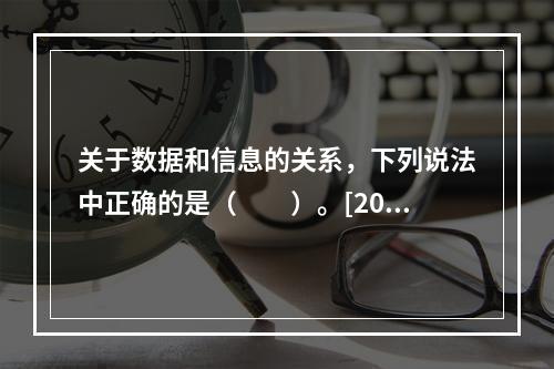 关于数据和信息的关系，下列说法中正确的是（　　）。[200