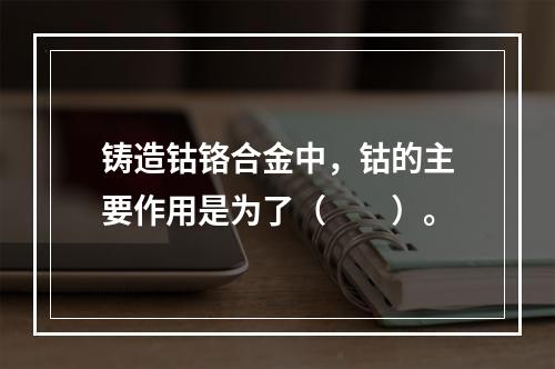 铸造钴铬合金中，钴的主要作用是为了（　　）。