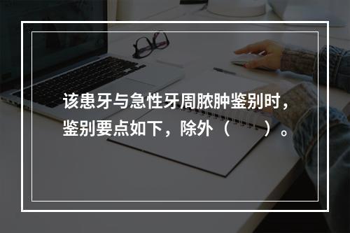 该患牙与急性牙周脓肿鉴别时，鉴别要点如下，除外（　　）。