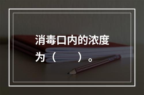 消毒口内的浓度为（　　）。