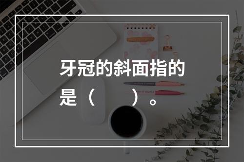 牙冠的斜面指的是（　　）。