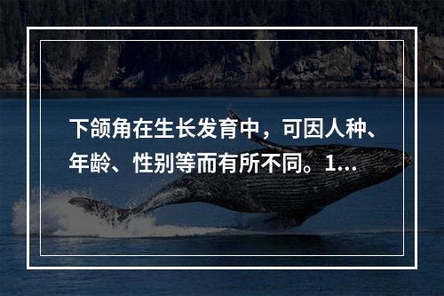 下颌角在生长发育中，可因人种、年龄、性别等而有所不同。12岁