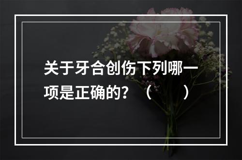 关于牙合创伤下列哪一项是正确的？（　　）