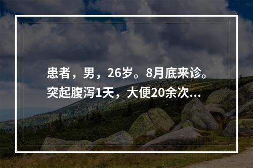 患者，男，26岁。8月底来诊。突起腹泻1天，大便20余次，