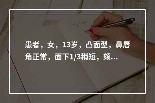 患者，女，13岁，凸面型，鼻唇角正常，面下1/3稍短，颏唇沟