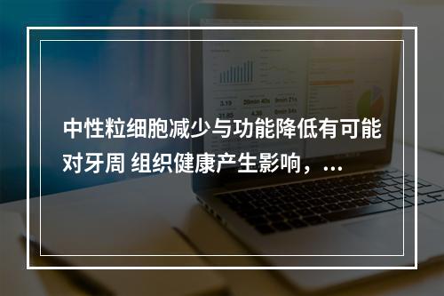 中性粒细胞减少与功能降低有可能对牙周 组织健康产生影响，但通