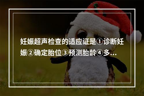 妊娠超声检查的适应证是①诊断妊娠②确定胎位③预测胎龄④多胎