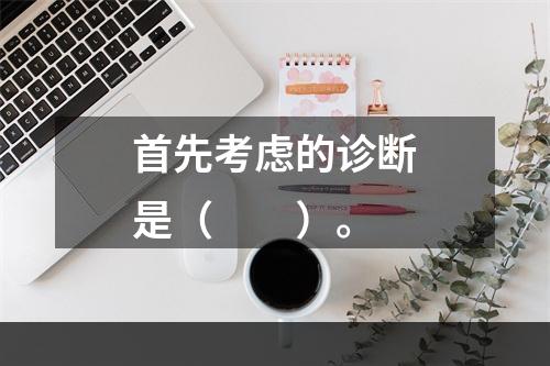 首先考虑的诊断是（　　）。