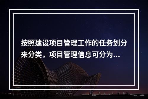 按照建设项目管理工作的任务划分来分类，项目管理信息可分为（