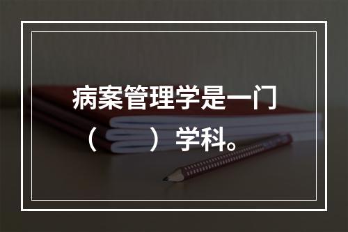 病案管理学是一门（　　）学科。