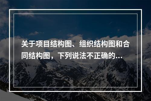 关于项目结构图、组织结构图和合同结构图，下列说法不正确的有